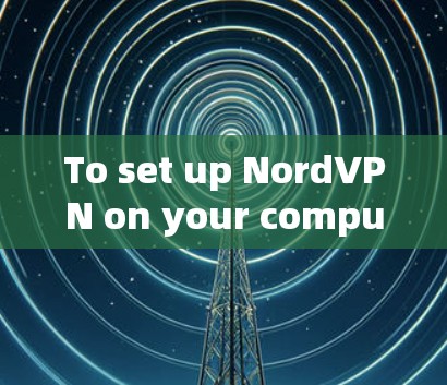 To set up NordVPN on your computer,follow these organized steps: To set up NordVPN on your computer,follow these organized steps:
