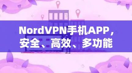 NordVPN手机APP,安全、高效、多功能、易用 NordVPN手机APP,安全、高效、多功能、易用