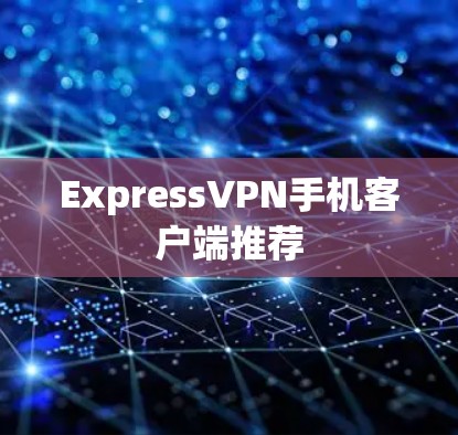 ExpressVPN手机客户端推荐 ExpressVPN手机客户端推荐