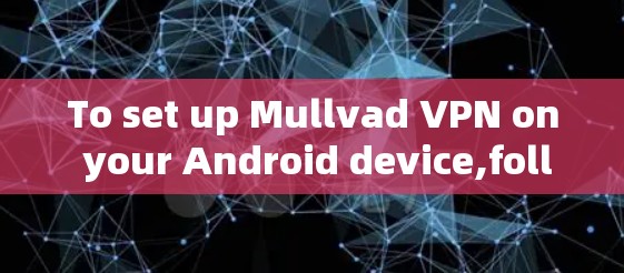To set up Mullvad VPN on your Android device,follow these steps: