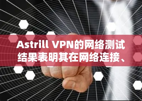 Astrill VPN的网络测试结果表明其在网络连接、服务器连接、防火墙处理和流量管理方面表现良好。以下是对Astrill VPN网络测试结果的总结及建议 Astrill VPN的网络测试结果表明其在网络连接、服务器连接、防火墙处理和流量管理方面表现良好。以下是对Astrill VPN网络测试结果的总结及建议