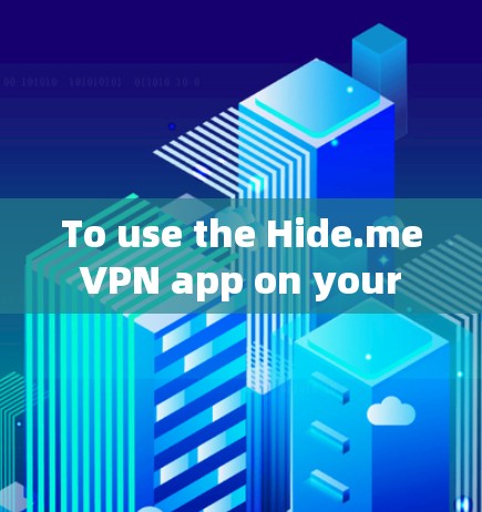 To use the Hide.me VPN app on your Android device,follow these organized steps: To use the Hide.me VPN app on your Android device,follow these organized steps: