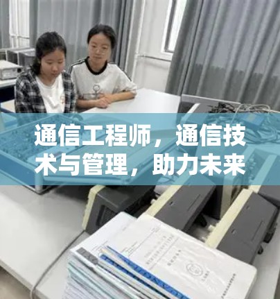 通信工程师,通信技术与管理,助力未来互联网发展 通信工程师,通信技术与管理,助力未来互联网发展