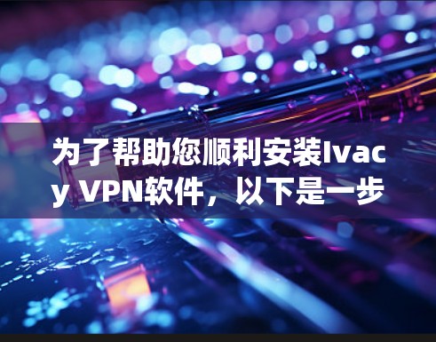 为了帮助您顺利安装Ivacy VPN软件，以下是一步步的指南
