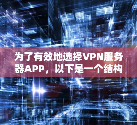 为了有效地选择VPN服务器APP,以下是一个结构化的推荐过程 为了有效地选择VPN服务器APP,以下是一个结构化的推荐过程