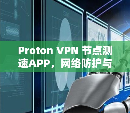 Proton VPN 节点测速APP,网络防护与性能优化的创新解决方案 Proton VPN 节点测速APP,网络防护与性能优化的创新解决方案
