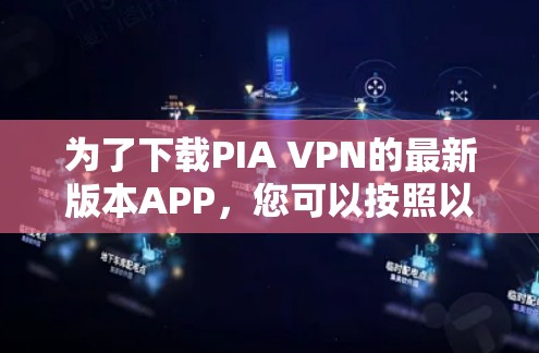 为了下载PIA VPN的最新版本APP,您可以按照以下步骤进行 为了下载PIA VPN的最新版本APP,您可以按照以下步骤进行