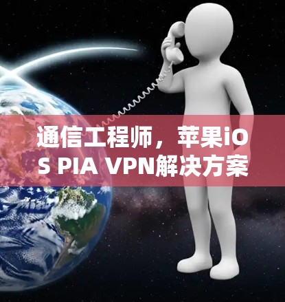 通信工程师，苹果iOS PIA VPN解决方案