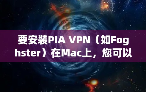 要安装PIA VPN(如Foghster)在Mac上,您可以按照以下步骤进行 要安装PIA VPN(如Foghster)在Mac上,您可以按照以下步骤进行
