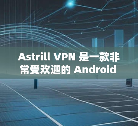 Astrill VPN 是一款非常受欢迎的 Android VPN 应用程序,旨在提供高速、安全和无网络的网络连接。以下是一些主要特点和信息 Astrill VPN 是一款非常受欢迎的 Android VPN 应用程序,旨在提供高速、安全和无网络的网络连接。以下是一些主要特点和信息