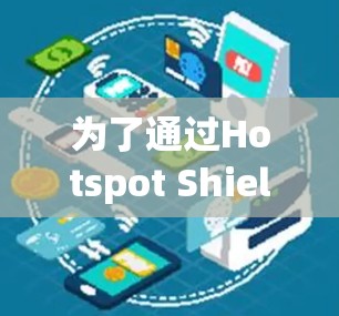 为了通过Hotspot Shield VPN 的IP检测功能,您可以按照以下步骤操作 为了通过Hotspot Shield VPN 的IP检测功能,您可以按照以下步骤操作