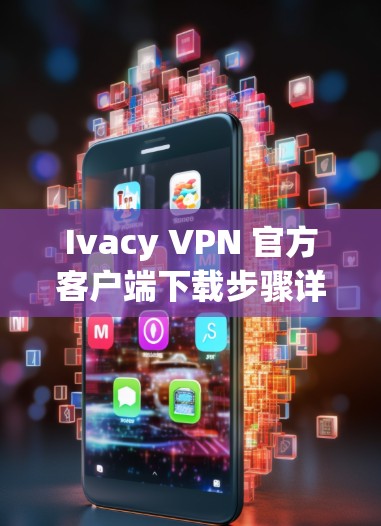 Ivacy VPN 官方客户端下载步骤详解 Ivacy VPN 官方客户端下载步骤详解