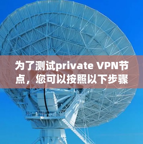 为了测试private VPN节点,您可以按照以下步骤进行系统性测试,确保每个环节都正确无误 为了测试private VPN节点,您可以按照以下步骤进行系统性测试,确保每个环节都正确无误