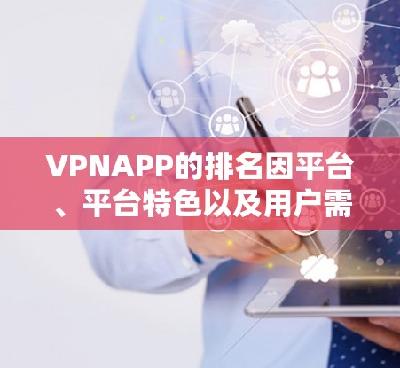 VPNAPP的排名因平台、平台特色以及用户需求而异，以下是一些常见的VPNAPP品牌及其特点，供参考