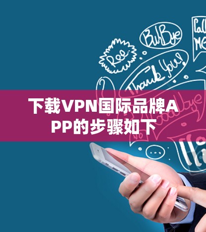 下载VPN国际品牌APP的步骤如下 下载VPN国际品牌APP的步骤如下