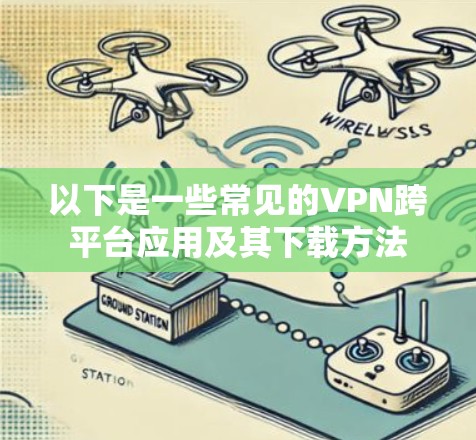 以下是一些常见的VPN跨平台应用及其下载方法 以下是一些常见的VPN跨平台应用及其下载方法