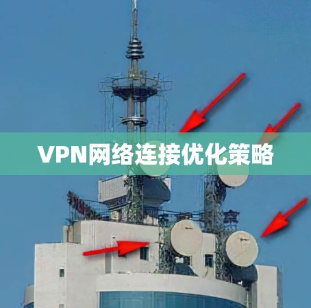 VPN网络连接优化策略 VPN网络连接优化策略