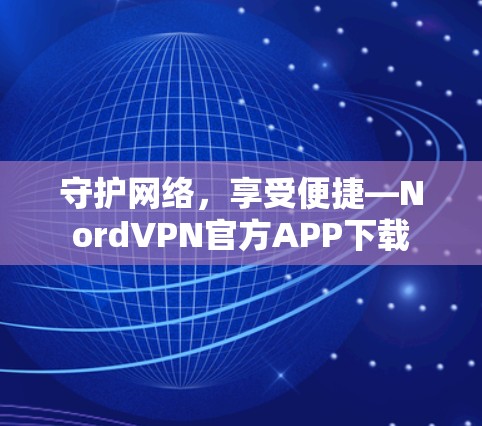 守护网络,享受便捷—NordVPN官方APP下载 守护网络,享受便捷—NordVPN官方APP下载