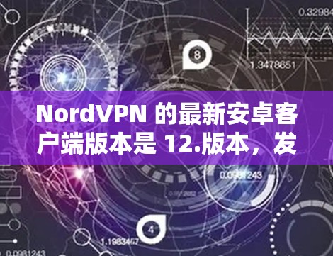 NordVPN 的最新安卓客户端版本是 12.版本,发布于 223 年 12 月。以下是关于该版本的主要信息 NordVPN 的最新安卓客户端版本是 12.版本,发布于 223 年 12 月。以下是关于该版本的主要信息