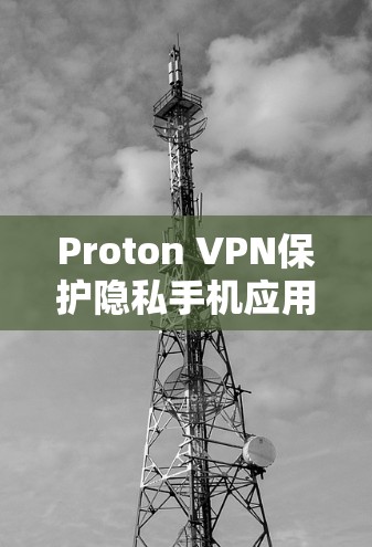 Proton VPN保护隐私手机应用 Proton VPN保护隐私手机应用