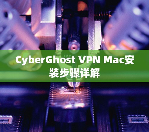 CyberGhost VPN Mac安装步骤详解 CyberGhost VPN Mac安装步骤详解