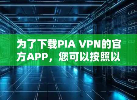 为了下载PIA VPN的官方APP,您可以按照以下步骤操作 为了下载PIA VPN的官方APP,您可以按照以下步骤操作