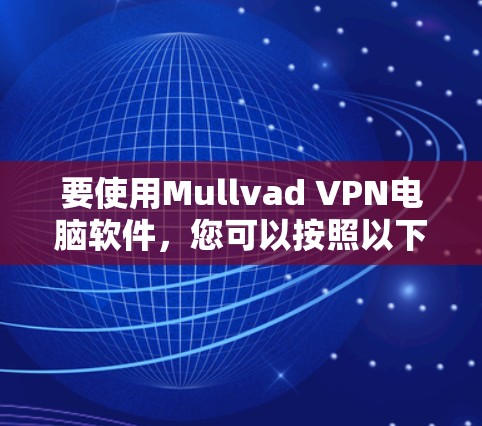 要使用Mullvad VPN电脑软件,您可以按照以下步骤进行 要使用Mullvad VPN电脑软件,您可以按照以下步骤进行