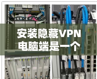 安装隐藏VPN电脑端是一个安全且灵活的选择,适用于对网络环境有一定的了解的情况。以下是一步步的指南,帮助你顺利完成安装 安装隐藏VPN电脑端是一个安全且灵活的选择,适用于对网络环境有一定的了解的情况。以下是一步步的指南,帮助你顺利完成安装