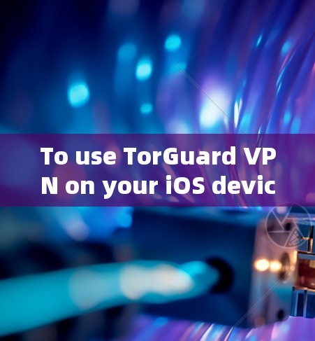 To use TorGuard VPN on your iOS device,follow these organized steps: