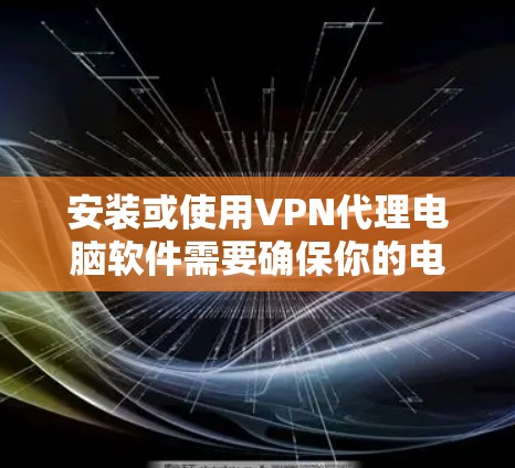 安装或使用VPN代理电脑软件需要确保你的电脑安全，使用安全的软件是必要的。以下是一些常用的VPN代理软件推荐，以及一些安装配置的小技巧