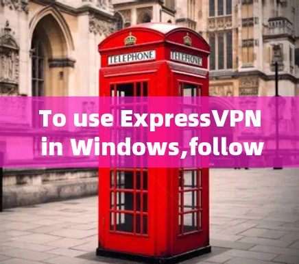 To use ExpressVPN in Windows,follow these organized steps: To use ExpressVPN in Windows,follow these organized steps: