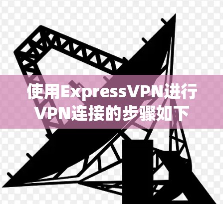 使用ExpressVPN进行VPN连接的步骤如下 使用ExpressVPN进行VPN连接的步骤如下