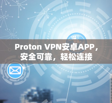 Proton VPN安卓APP,安全可靠,轻松连接 Proton VPN安卓APP,安全可靠,轻松连接