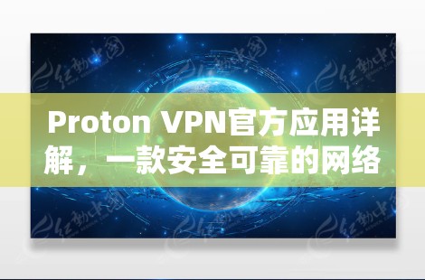 Proton VPN官方应用详解,一款安全可靠的网络连接解决方案 Proton VPN官方应用详解,一款安全可靠的网络连接解决方案