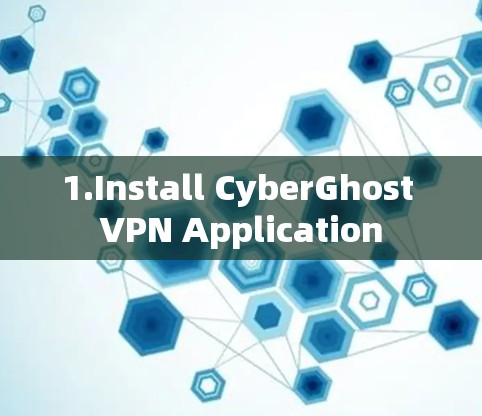1.Install CyberGhost VPN Application 1.Install CyberGhost VPN Application