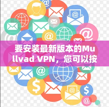 要安装最新版本的Mullvad VPN,您可以按照以下步骤进行 要安装最新版本的Mullvad VPN,您可以按照以下步骤进行
