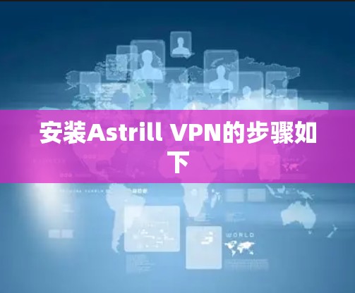 安装Astrill VPN的步骤如下 安装Astrill VPN的步骤如下