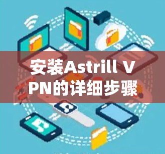 安装Astrill VPN的详细步骤如下 安装Astrill VPN的详细步骤如下
