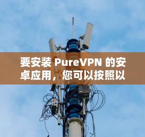 要安装 PureVPN 的安卓应用,您可以按照以下步骤操作 要安装 PureVPN 的安卓应用,您可以按照以下步骤操作
