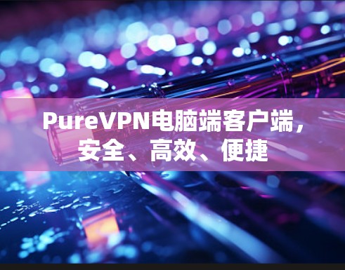 PureVPN电脑端客户端,安全、高效、便捷 PureVPN电脑端客户端,安全、高效、便捷