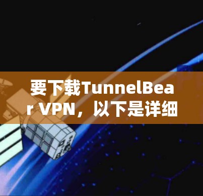 要下载TunnelBear VPN,以下是详细的步骤 要下载TunnelBear VPN,以下是详细的步骤