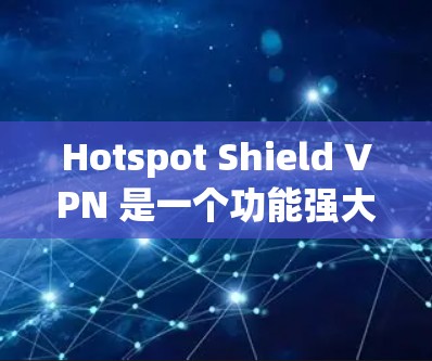 Hotspot Shield VPN 是一个功能强大且易于使用的VPN工具,适合在偏远地区访问网络的用户。以下是详细的使用方法和步骤 Hotspot Shield VPN 是一个功能强大且易于使用的VPN工具,适合在偏远地区访问网络的用户。以下是详细的使用方法和步骤