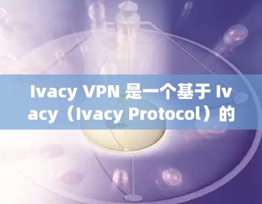 Ivacy VPN 是一个基于 Ivacy(Ivacy Protocol)的高级加密VPN软件,主要用于提供安全、匿名且加密的网络通信。以下是关于 Ivacy VPN 软件的安装指南和一些关键信息 Ivacy VPN 是一个基于 Ivacy(Ivacy Protocol)的高级加密VPN软件,主要用于提供安全、匿名且加密的网络通信。以下是关于 Ivacy VPN 软件的安装指南和一些关键信息
