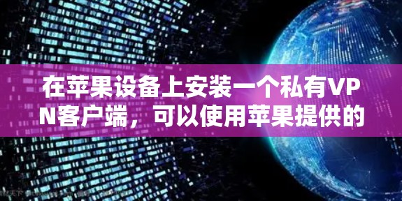 在苹果设备上安装一个私有VPN客户端,可以使用苹果提供的VPN服务或下载一些第三方应用。以下是一些指南和步骤 在苹果设备上安装一个私有VPN客户端,可以使用苹果提供的VPN服务或下载一些第三方应用。以下是一些指南和步骤