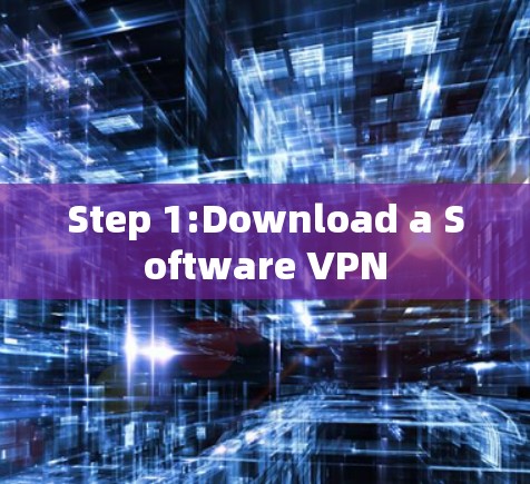 Step 1:Download a Software VPN Step 1:Download a Software VPN