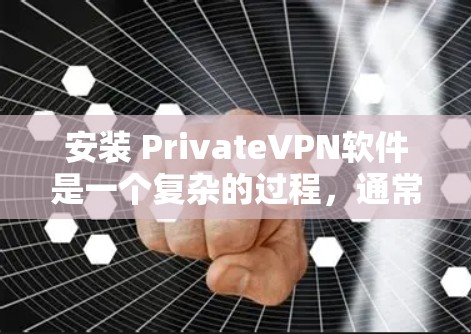 安装 PrivateVPN软件是一个复杂的过程,通常需要遵循特定的步骤。以下是一步步的指南 安装 PrivateVPN软件是一个复杂的过程,通常需要遵循特定的步骤。以下是一步步的指南