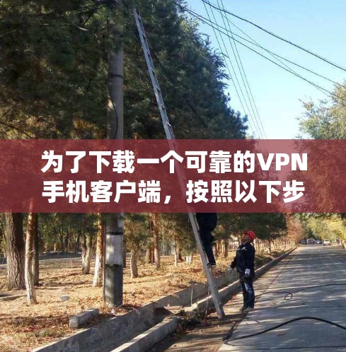 为了下载一个可靠的VPN手机客户端,按照以下步骤操作 为了下载一个可靠的VPN手机客户端,按照以下步骤操作