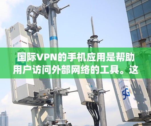 国际VPN的手机应用是帮助用户访问外部网络的工具。这些应用通过加密技术,确保用户的数据和隐私不受侵犯。以下是几个 popular 的国际VPN应用 国际VPN的手机应用是帮助用户访问外部网络的工具。这些应用通过加密技术,确保用户的数据和隐私不受侵犯。以下是几个 popular 的国际VPN应用