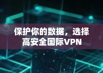 保护你的数据,选择高安全国际VPN 保护你的数据,选择高安全国际VPN