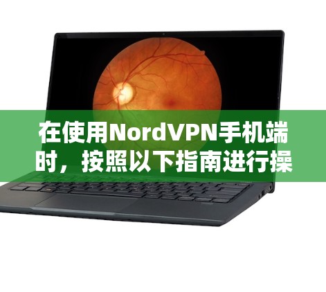在使用NordVPN手机端时,按照以下指南进行操作 在使用NordVPN手机端时,按照以下指南进行操作